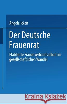 Der Deutsche Frauenrat: Etablierte Frauenverbandsarbeit Im Gesellschaftlichen Wandel Icken, Angela 9783810036001 Springer