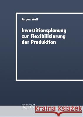Investitionsplanung Zur Flexibilisierung Der Produktion Jeurgen Wolf Jurgen Wolf 9783824400294 Gabler Verlag