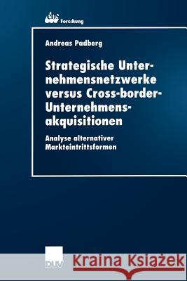 Strategische Unternehmensnetzwerke Versus Cross-Border-Unternehmensakquisitionen: Analyse Alternativer Markteintrittsformen Padberg, Andreas 9783824405138 Deutscher Universitats Verlag