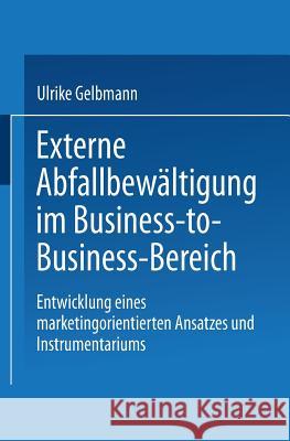 Externe Abfallbewältigung Im Business-To-Business-Bereich: Entwicklung Eines Marketingorientierten Ansatzes Und Instrumentariums Gelbmann, Ulrike 9783824405718 Springer