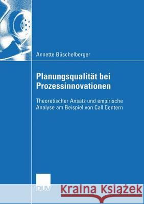 Planungsqualität Bei Prozessinnovationen: Theoretischer Ansatz Und Empirische Analyse Am Beispiel Von Call Centern Büschelberger, Annette 9783824407507 Springer