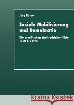 Soziale Mobilisierung Und Demokratie: Die Preußischen Wahlrechtskonflikte 1900 Bis 1918 Rössel, Jörg 9783824444106