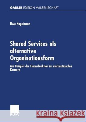 Shared Services ALS Alternative Organisationsform: Am Beispiel Der Finanzfunktion Im Multinationalen Konzern Kagelmann, Uwe 9783824473465 Gabler