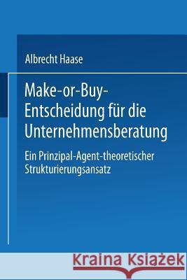 Make-Or-Buy-Entscheidung Für Die Unternehmensberatung: Ein Prinzipal-Agent-Theoretischer Strukturierungsansatz Haase, Albrecht 9783824476152 Springer