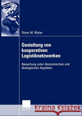 Gestaltung Von Kooperativen Logistiknetzwerken: Bewertung Unter Ökonomischen Und Ökologischen Aspekten Rösler, Oliver 9783824479214 Deutscher Universitats Verlag