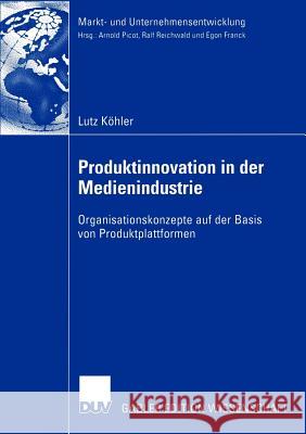 Produktinnovation in Der Medienindustrie: Organisationskonzepte Auf Der Basis Von Produktplattformen Köhler, Lutz 9783824482825 Deutscher Universitats Verlag
