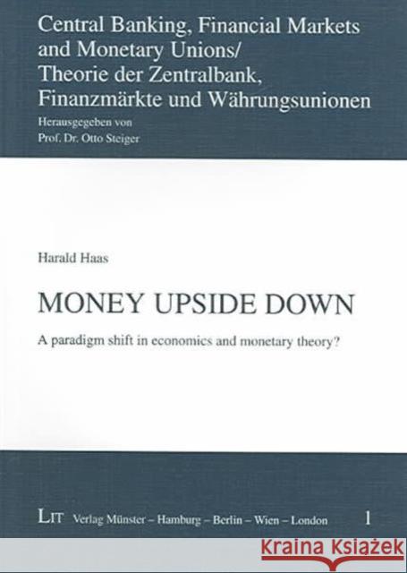 Money Upside Down : A Paradigm Shift in Economics and Monetary Theory? Harald Haas 9783825872076 Lit Verlag
