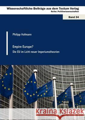 Empire Europe?: Die Eu Im Licht Neuer Imperiumstheorien Hofmann, Philipp 9783828824232