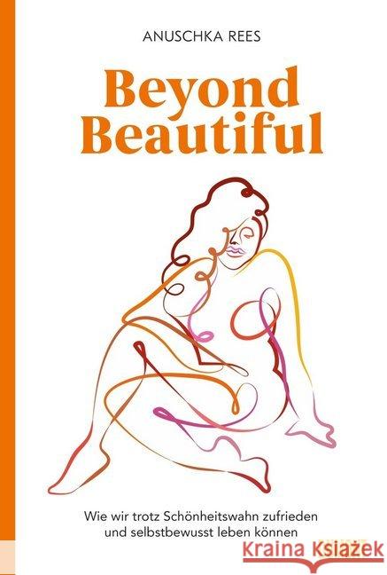 Beyond Beautiful : Wie wir trotz Schönheitswahn zufrieden und selbstbewusst leben können Rees, Anuschka 9783832199524