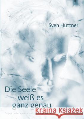 Die Seele weiß es ganz genau: Ein psychotherapeutischer Erfahrungsbericht Hüttner, Sven 9783833000140 Books on Demand