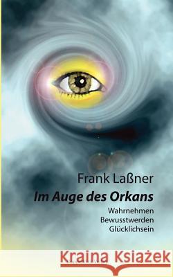 Im Auge des Orkans: Wahrnehmen, Bewusstwerden, Glücklichsein Laßner, Frank 9783833007361 Books on Demand