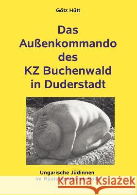 Das Außenkommando des KZ Buchenwald in Duderstadt: Ungarische Jüdinnen im Rüstungsbetrieb Polte Hütt, Götz 9783833426469 Books on Demand