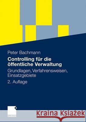 Controlling Für Die Öffentliche Verwaltung: Grundlagen, Verfahrensweisen, Einsatzgebiete Bachmann, Peter 9783834916358 Gabler