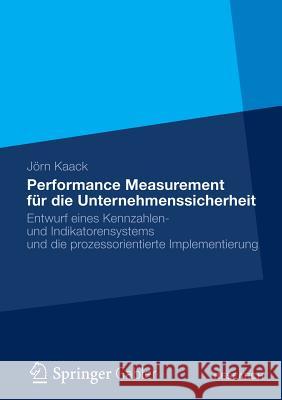 Performance-Measurement Für Die Unternehmenssicherheit: Entwurf Eines Kennzahlen- Und Indikatorensystems Und Die Prozessorientierte Implementierung Kaack, Jörn 9783834939494 Springer, Berlin