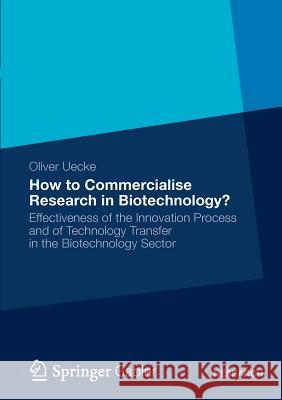How to Commercialise Research in Biotechnology?: Effectiveness of the Innovation Process and of Technology Transfer in the Biotechnology Sector Uecke, Oliver 9783834941336 Gabler Verlag