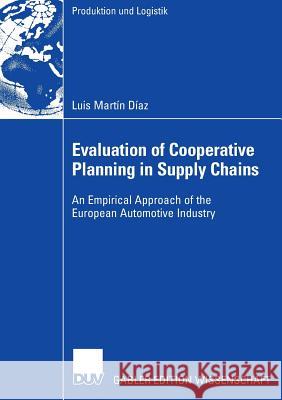 Evaluation of Cooperative Planning in Supply Chains: An Empirical Approach of the European Automotive Industry Luis Mar Luis Marti Prof Dr Peter Buxmann 9783835004313