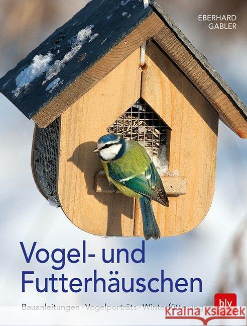 Vogel- und Futterhäuschen : Bauanleitungen - Vogelporträts - Winterfütterung Gabler, Eberhard 9783835417540 BLV Buchverlag