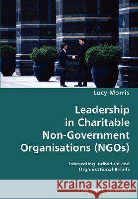 Leadership in Charitable Non-Government Organisations (NGOs)- Integrating Individual and Organisational Beliefs Lucy Morris 9783836428989