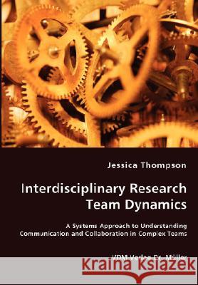Interdisciplinary Research Team Dynamics - A Systems Approach to Understanding Communication and Collaboration in Complex Teams Jessica Thompson 9783836453646