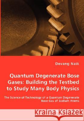 Quantum Degenerate Bose Gases: Building the Testbed to Study Many Body Physics Naik, Devang 9783836461412 VDM Verlag