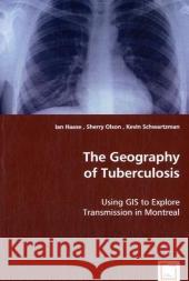 The Geography of Tuberculosis Ian Haase Sherry Olson Kevin Schwartzman 9783836465625 VDM Verlag