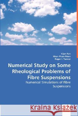 Numerical Study on Some Rheological Problems of Fibre Suspensions Xijun Fan Nhan Phan-Thien Roger I. Tanner 9783836476867 VDM Verlag