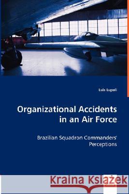 Organizational Accidents in an Air Force - Brazilian Squadron Commanders' Perceptions Luis Lupoli 9783836483490 VDM Verlag