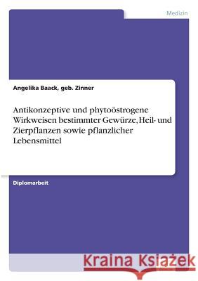 Antikonzeptive und phytoöstrogene Wirkweisen bestimmter Gewürze, Heil- und Zierpflanzen sowie pflanzlicher Lebensmittel Baack, Geb Zinner Angelika 9783836602174 Diplom.de