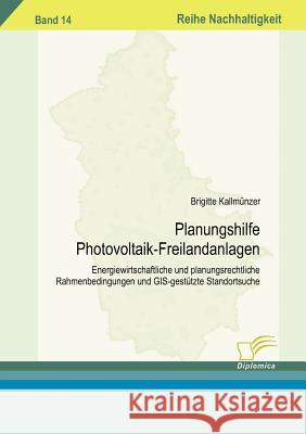 Planungshilfe Photovoltaik-Freilandanlagen: Energiewirtschaftliche und planungsrechtliche Rahmenbedingungen und GIS-gestützte Standortsuche Kallmünzer, Brigitte 9783836606158 Diplomica