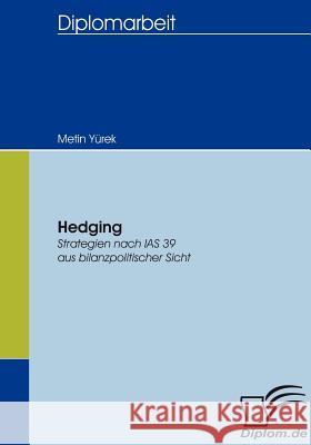 Hedging: Strategien nach IAS 39 aus bilanzpolitischer Sicht Yürek, Metin 9783836654715 Diplomica Verlag Gmbh