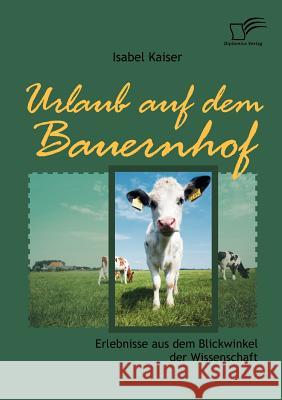 Urlaub auf dem Bauernhof: Erlebnisse aus dem Blickwinkel der Wissenschaft Kaiser, Isabel 9783836666015 Diplomica