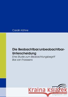 Die Beobachtbar/unbeobachtbar-Unterscheidung: Eine Studie zum Beobachtungsbegriff Bas van Fraassens Köhne, Carolin 9783836667135 Diplomica Verlag Gmbh