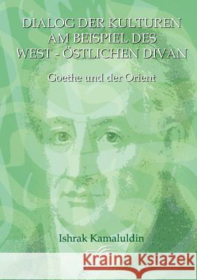 Dialog der Kulturen am Beispiel des West-Östlichen Divan: Goethe und der Orient Kamaluldin, Ishrak 9783836668781 Diplomica