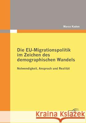 Die EU-Migrationspolitik im Zeichen des demographischen Wandels: Notwendigkeit, Anspruch und Realität Kaden, Marco 9783836680103 Diplomica Verlag Gmbh