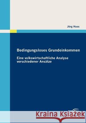 Bedingungsloses Grundeinkommen: Eine volkswirtschaftliche Analyse verschiedener Ansätze Haas, Jörg 9783836682640 Diplomica