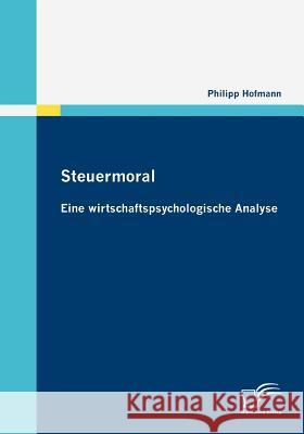 Steuermoral: Eine wirtschaftspsychologische Analyse Hofmann, Philipp 9783836685276