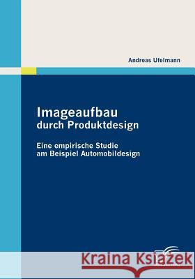 Imageaufbau durch Produktdesign: Eine empirische Studie am Beispiel Automobildesign Ufelmann, Andreas   9783836688673 Diplomica