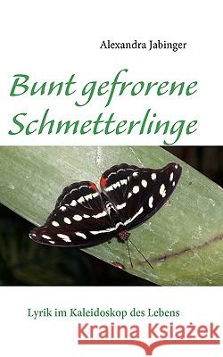Bunt gefrorene Schmetterlinge: Lyrik im Kaleidoskop des Lebens Jabinger, Alexandra 9783837004441 Books on Demand