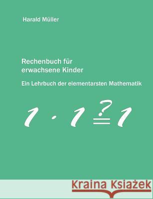 Rechenbuch für erwachsene Kinder: Ein Lehrbuch der elementarsten Mathematik Müller, Harald 9783837015454 Books on Demand