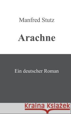 Arachne: Ein deutscher Roman Stutz, Manfred 9783837074918 Bod