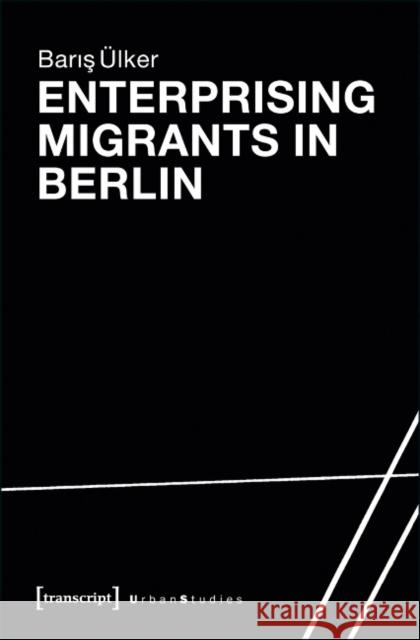 Enterprising Migrants in Berlin Baris Ulker Baris ?Lker 9783837629972 Transcript Verlag, Roswitha Gost, Sigrid Noke