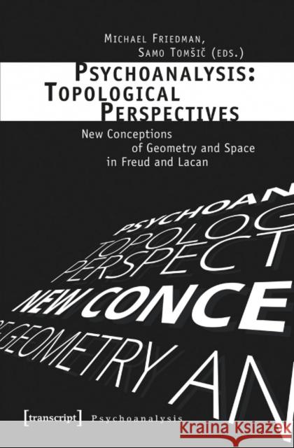 Psychoanalysis: Topological Perspectives: New Conceptions of Geometry and Space in Freud and Lacan Friedman, Michael 9783837634402