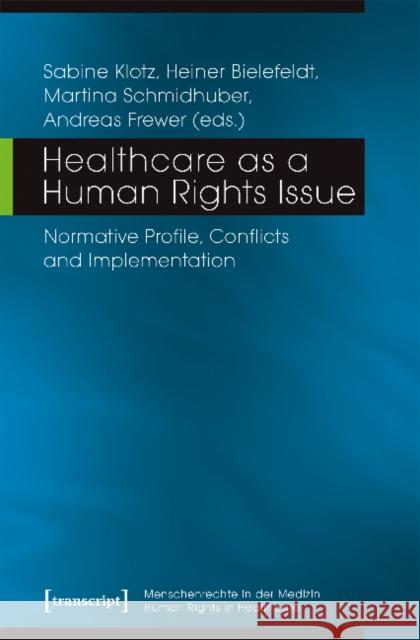 Healthcare as a Human Rights Issue: Normative Profile, Conflicts, and Implementation Andreas Frewer Heiner Bielefeldt Martina Schmidhuber 9783837640540