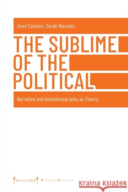 The Sublime of the Political: Narrative and Autoethnography as Theory Caivano, Dean 9783837647723 Transcript Verlag, Roswitha Gost, Sigrid Noke