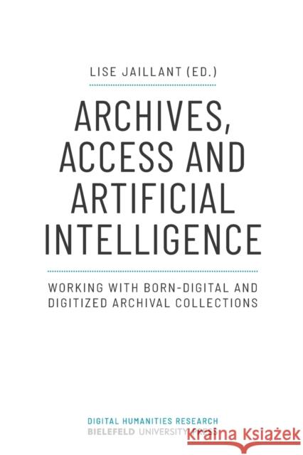 Archives, Access, and Artificial Intelligence: Working with Born-Digital and Digitised Archival Collections Lise Jaillant 9783837655841