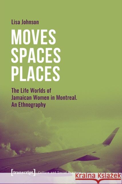 Moves--Spaces--Places: The Life Worlds of Jamaican Women in Montreal, an Ethnography Lisa Johnson 9783837658088
