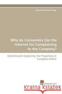 Why Do Consumers Use the Internet for Complaining to the Company? Alexandra Daniela Zaugg 9783838107417 Sudwestdeutscher Verlag Fur Hochschulschrifte