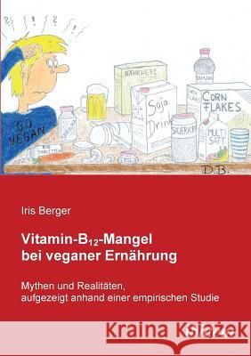 Vitamin-B12-Mangel bei veganer Ern�hrung. Mythen und Realit�ten, aufgezeigt anhand einer empirischen Studie Iris Berger 9783838200378 Ibidem Press