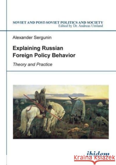 Explaining Russian Foreign Policy Behavior: Theory and Practice Alexander Sergunin 9783838207827 Ibidem Press