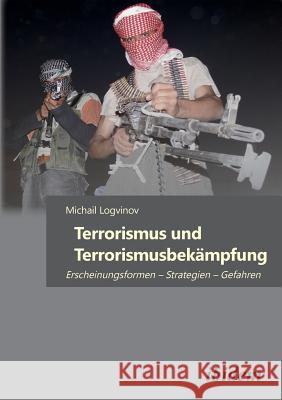 Terrorismus und Terrorismusbek�mpfung. Erscheinungsformen - Strategien - Gefahren Michail Logvinov 9783838208299